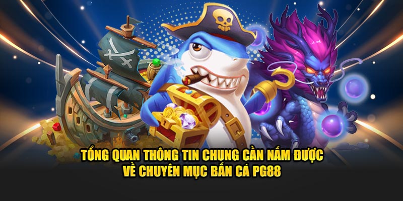 Tổng quan thông tin chung cần nắm được về chuyên mục bắn cá PG88